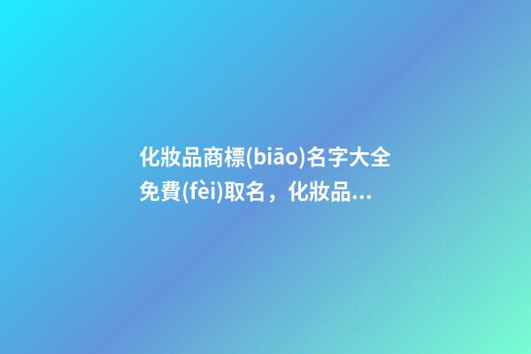 化妝品商標(biāo)名字大全免費(fèi)取名，化妝品商標(biāo)起名技巧注意事項(xiàng)？-第1張-商標(biāo)起名-玄機(jī)派