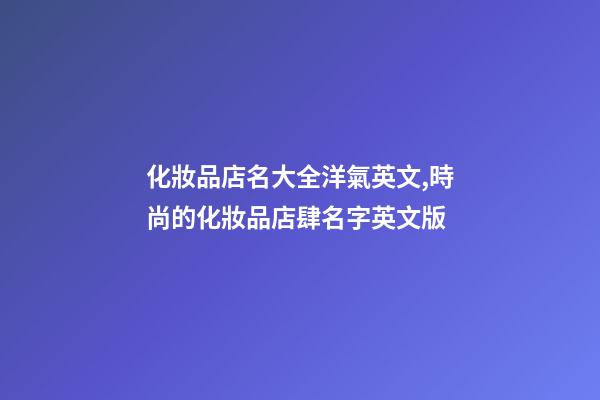化妝品店名大全洋氣英文,時尚的化妝品店肆名字英文版-第1張-店鋪起名-玄機派