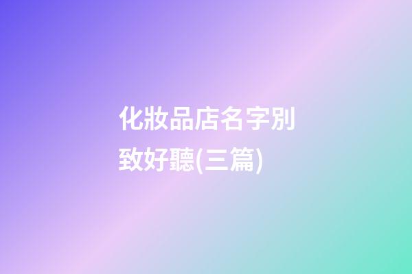 化妝品店名字別致好聽(三篇)-第1張-店鋪起名-玄機派