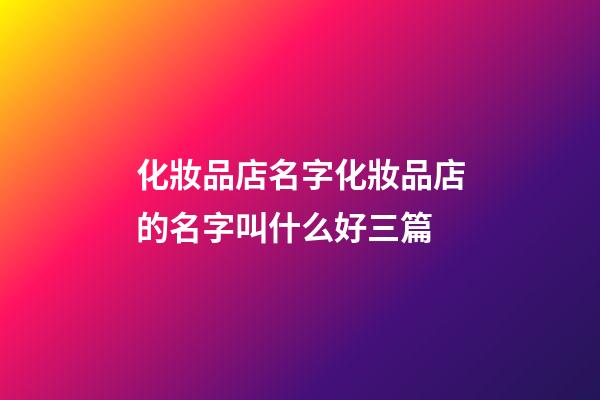 化妝品店名字化妝品店的名字叫什么好三篇-第1張-店鋪起名-玄機派