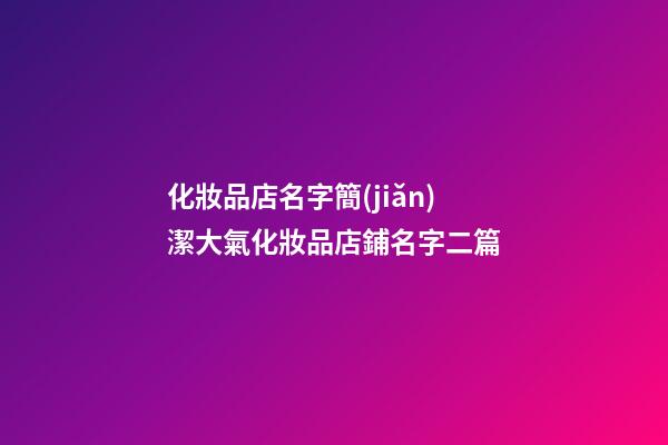 化妝品店名字簡(jiǎn)潔大氣化妝品店鋪名字二篇-第1張-店鋪起名-玄機(jī)派