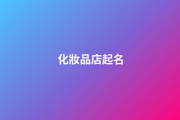 化妝品店起名-第1張-店鋪起名-玄機派