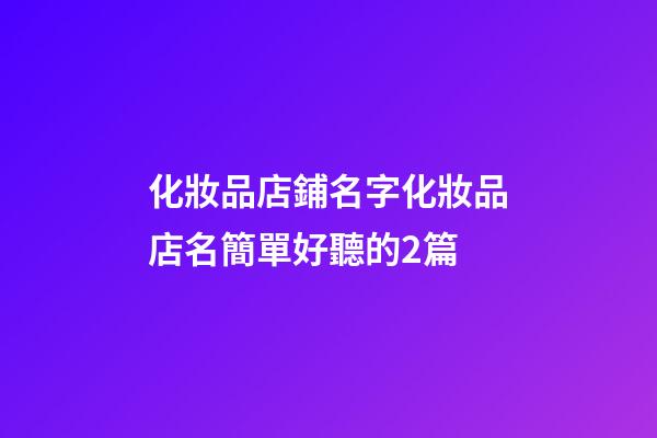 化妝品店鋪名字化妝品店名簡單好聽的2篇-第1張-店鋪起名-玄機派