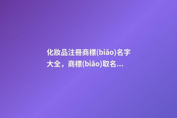 化妝品注冊商標(biāo)名字大全，商標(biāo)取名的方法
