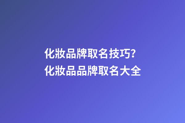 化妝品牌取名技巧？化妝品品牌取名大全-第1張-商標起名-玄機派