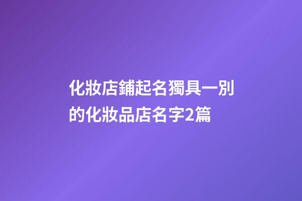 化妝店鋪起名獨具一別的化妝品店名字2篇-第1張-店鋪起名-玄機派