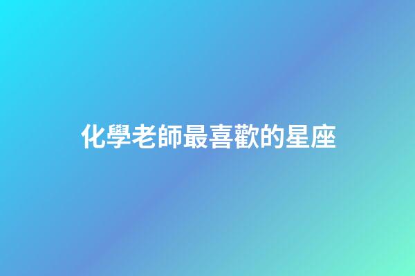 化學老師最喜歡的星座-第1張-星座運勢-玄機派