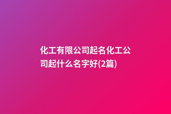 化工有限公司起名化工公司起什么名字好(2篇)-第1張-公司起名-玄機派