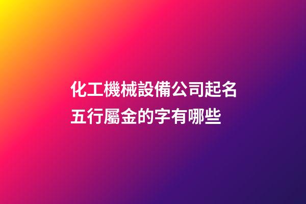 化工機械設備公司起名五行屬金的字有哪些-第1張-公司起名-玄機派