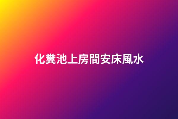化糞池上房間安床風水