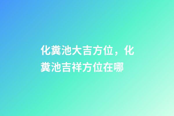 化糞池大吉方位，化糞池吉祥方位在哪