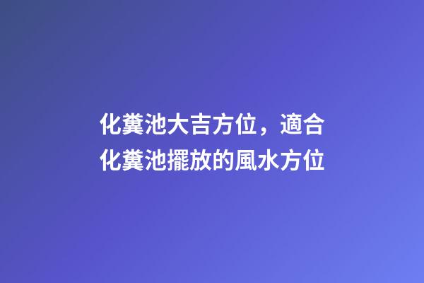 化糞池大吉方位，適合化糞池擺放的風水方位