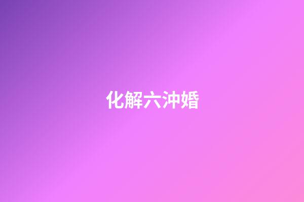 化解六沖婚