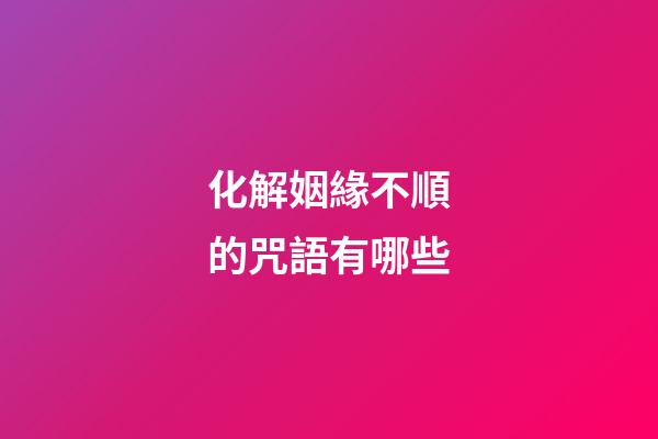 化解姻緣不順的咒語有哪些
