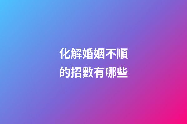 化解婚姻不順的招數有哪些