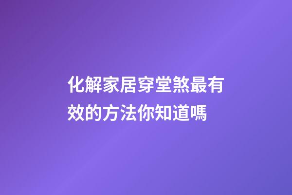 化解家居穿堂煞最有效的方法你知道嗎
