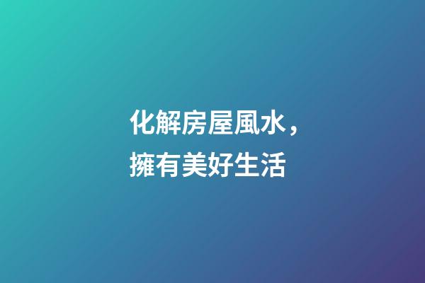 化解房屋風水，擁有美好生活