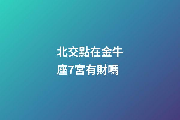 北交點在金牛座7宮有財嗎-第1張-星座運勢-玄機派