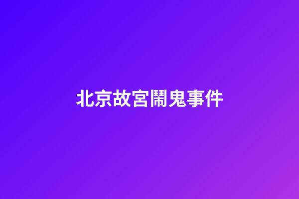 北京故宮鬧鬼事件