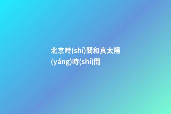 北京時(shí)間和真太陽(yáng)時(shí)間