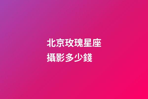 北京玫瑰星座攝影多少錢-第1張-星座運勢-玄機派