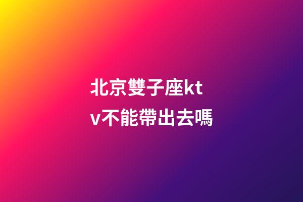 北京雙子座ktv不能帶出去嗎-第1張-星座運勢-玄機派