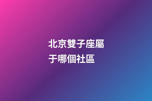 北京雙子座屬于哪個社區-第1張-星座運勢-玄機派