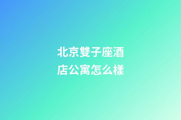 北京雙子座酒店公寓怎么樣