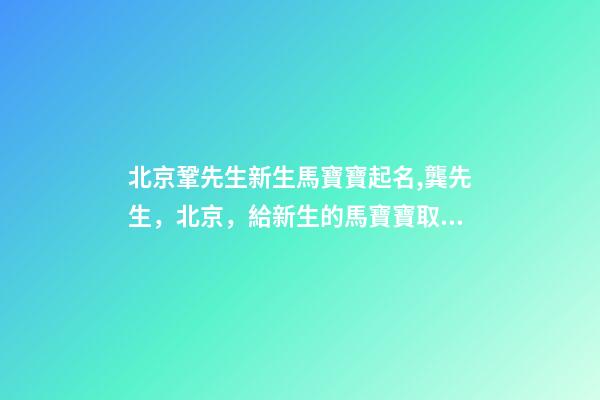 北京鞏先生新生馬寶寶起名,龔先生，北京，給新生的馬寶寶取名-第1張-公司起名-玄機(jī)派