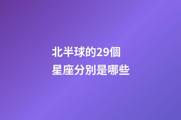 北半球的29個星座分別是哪些-第1張-星座運勢-玄機派