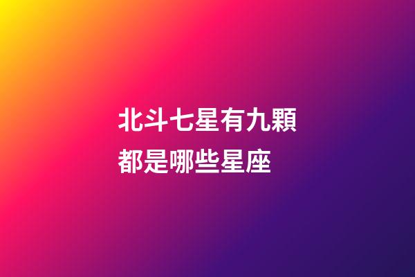 北斗七星有九顆都是哪些星座-第1張-星座運勢-玄機派