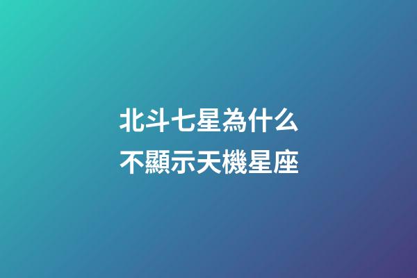 北斗七星為什么不顯示天機星座-第1張-星座運勢-玄機派