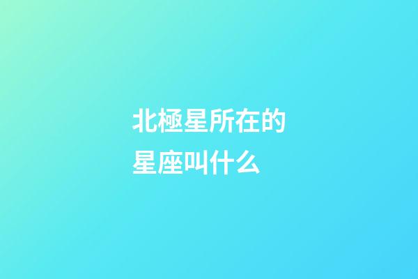 北極星所在的星座叫什么
