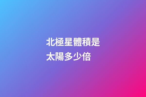 北極星體積是太陽多少倍-第1張-星座運勢-玄機派