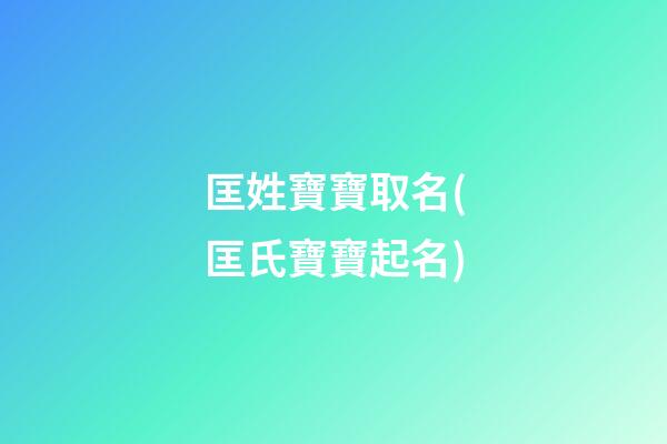 匡姓寶寶取名(匡氏寶寶起名)