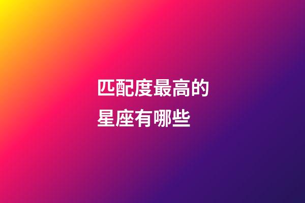 匹配度最高的星座有哪些-第1張-星座運勢-玄機派