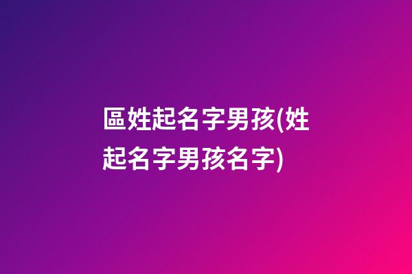 區姓起名字男孩(姓起名字男孩名字)