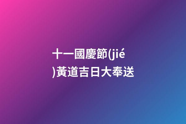 十一國慶節(jié)黃道吉日大奉送