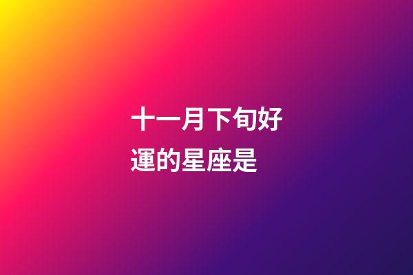 十一月下旬好運的星座是-第1張-星座運勢-玄機派
