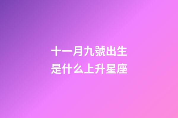 十一月九號出生是什么上升星座-第1張-星座運勢-玄機派