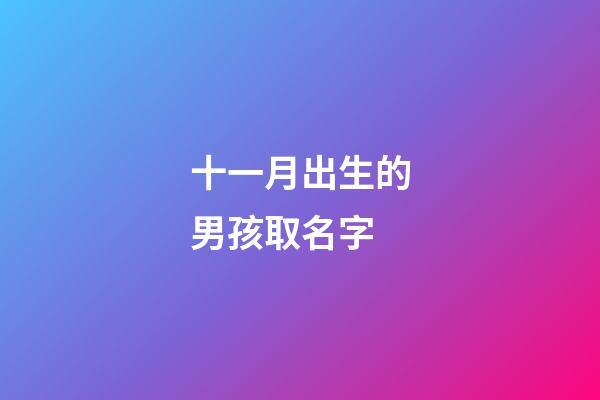 十一月出生的男孩取名字(十一月生的男寶寶名字大全)-第1張-男孩起名-玄機派