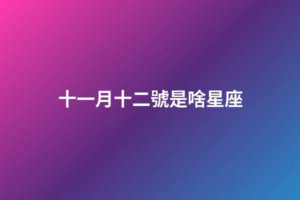 十一月十二號是啥星座-第1張-星座運勢-玄機派