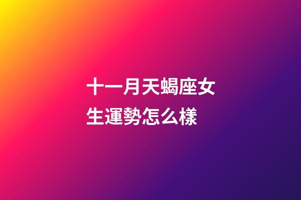 十一月天蝎座女生運勢怎么樣-第1張-星座運勢-玄機派