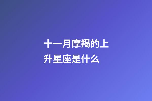 十一月摩羯的上升星座是什么-第1張-星座運勢-玄機派