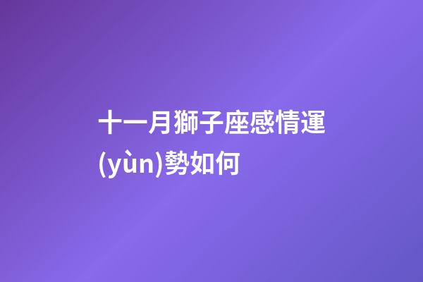 十一月獅子座感情運(yùn)勢如何-第1張-星座運(yùn)勢-玄機(jī)派