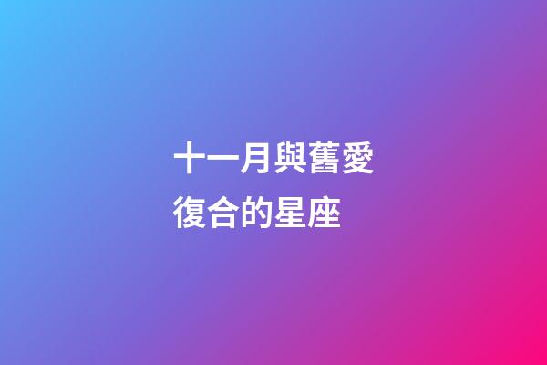 十一月與舊愛復合的星座-第1張-星座運勢-玄機派