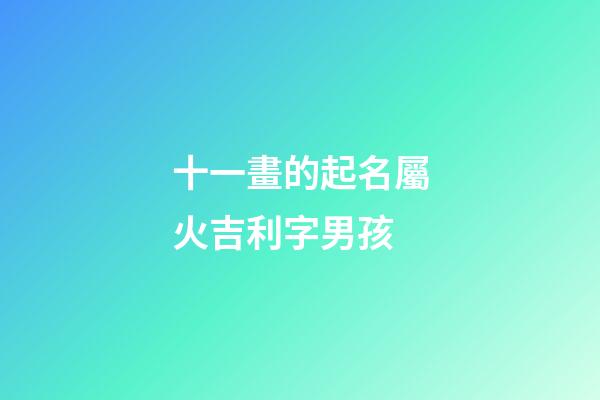 十一畫的起名屬火吉利字男孩(十一畫字屬火最吉祥的字)-第1張-男孩起名-玄機派