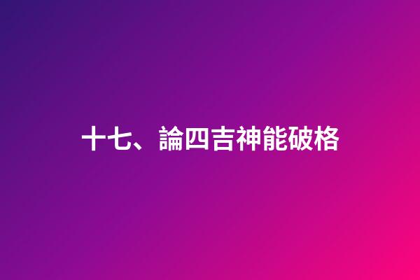 十七、論四吉神能破格