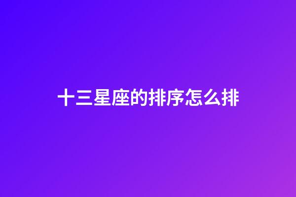 十三星座的排序怎么排-第1張-星座運勢-玄機派
