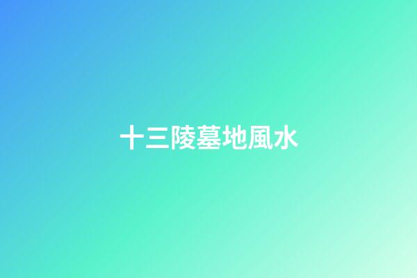 十三陵墓地風水